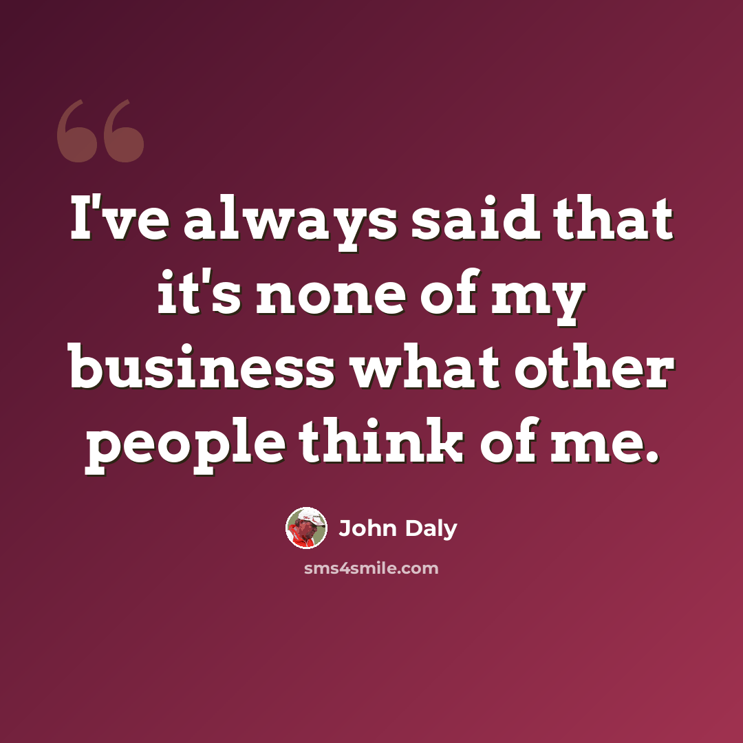 “I've always said that it's none of my business what other people think of me.” quote by John Daly