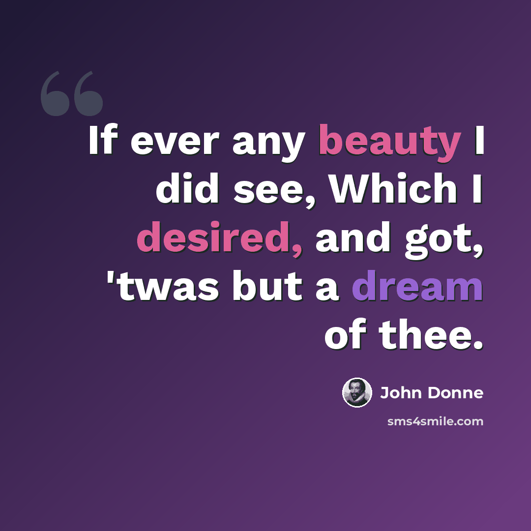 “If ever any beauty I did see, Which I desired, and got, 'twas but a dream of thee.” quote by John Donne