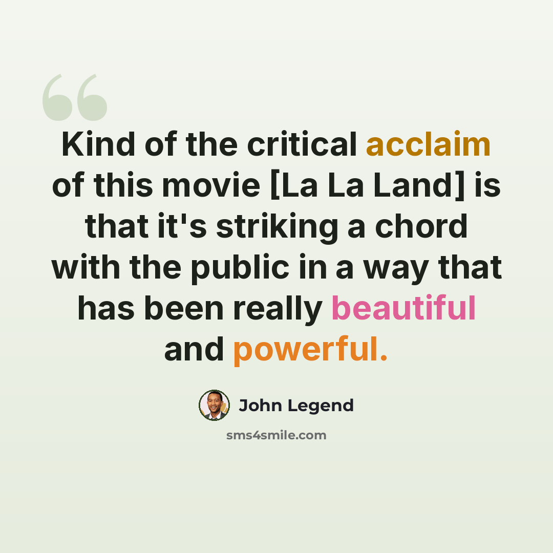 “Kind of the critical acclaim of this movie [La La Land] is that it's striking a chord with the public in a way that has been really beautiful and powerful.” quote by John Legend