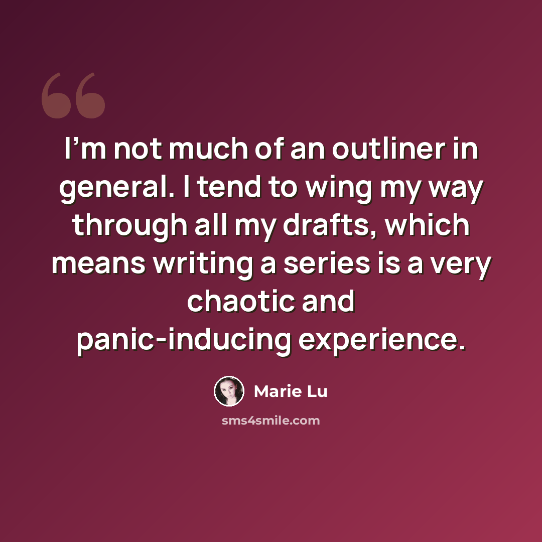 “I'm not much of an outliner in general. I tend to wing my way through all my drafts, which means writing a series is a very chaotic and panic-inducing experience.” quote by Marie Lu