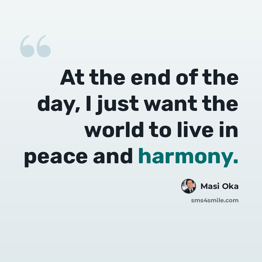 “At the end of the day, I just want the world to live in peace and harmony.” quote by Masi Oka