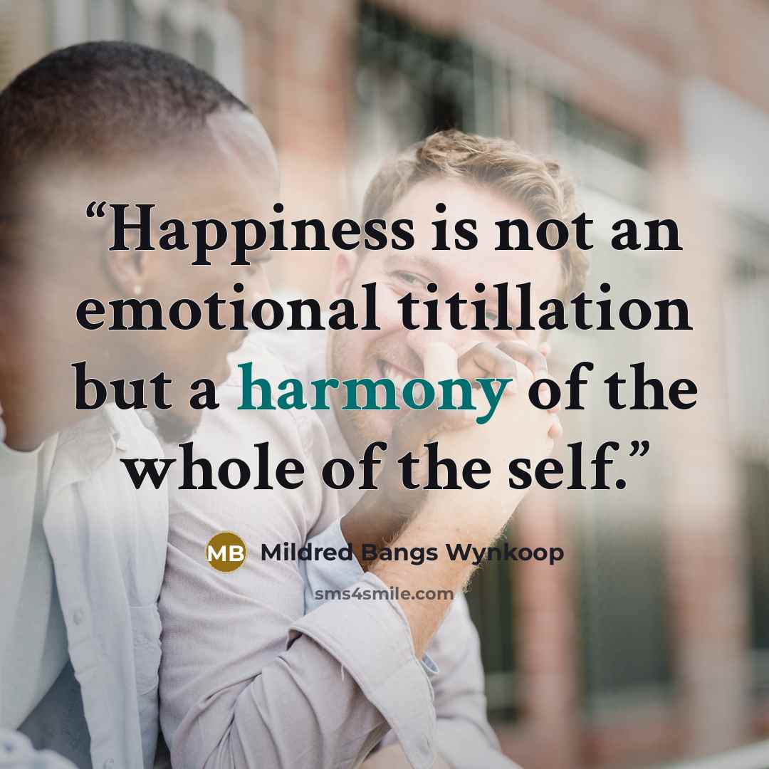 “Happiness is not an emotional titillation but a harmony of the whole of the self.” quote by Mildred Bangs Wynkoop