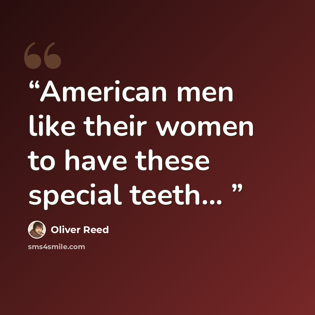 “American men like their women to have these special teeth...” quote by Oliver Reed