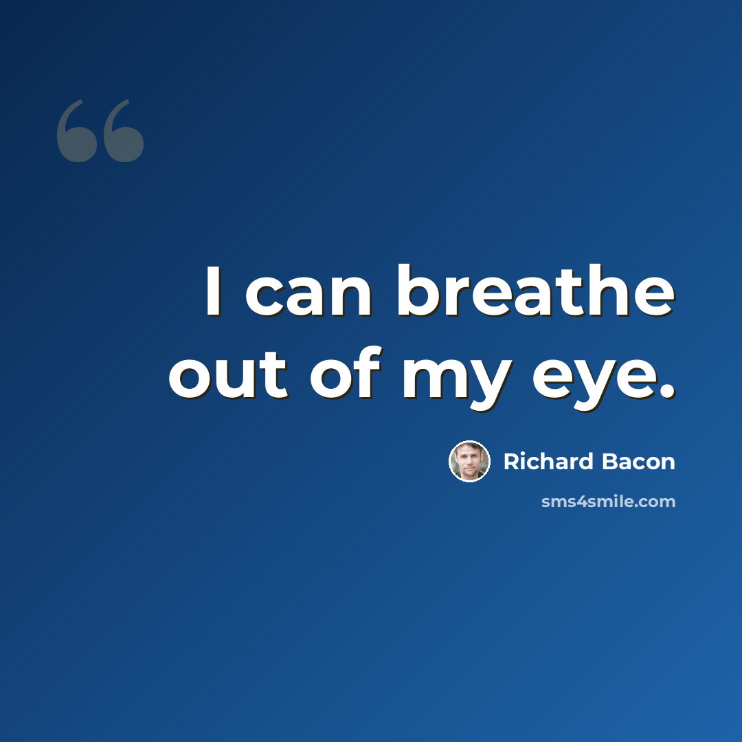 “I can breathe out of my eye.” quote by Richard Bacon