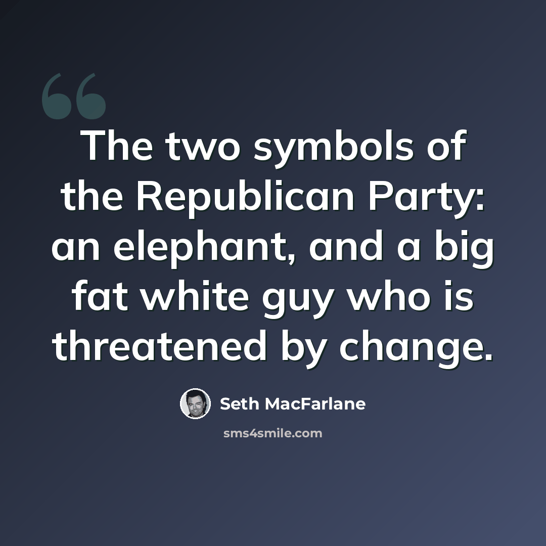 “The two symbols of the Republican Party: an elephant, and a big fat white guy who is threatened by change.” quote by Seth MacFarlane