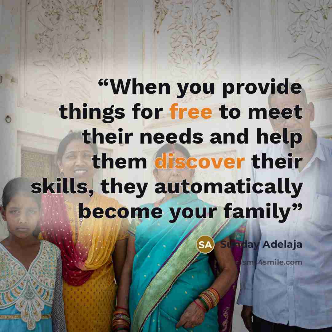 “When you provide things for free to meet their needs and help them discover their skills, they automatically become your family” quote by Sunday Adelaja