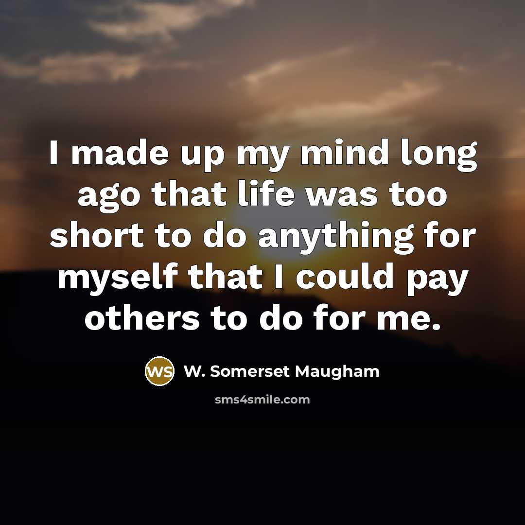“I made up my mind long ago that life was too short to do anything for myself that I could pay others to do for me.” quote by W. Somerset Maugham