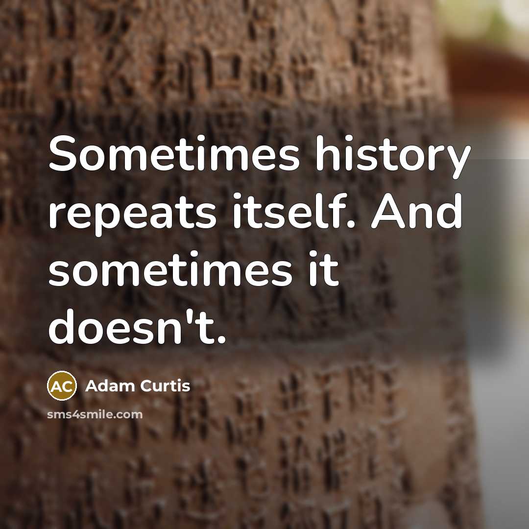 “Sometimes history repeats itself. And sometimes it doesn't.” quote by Adam Curtis