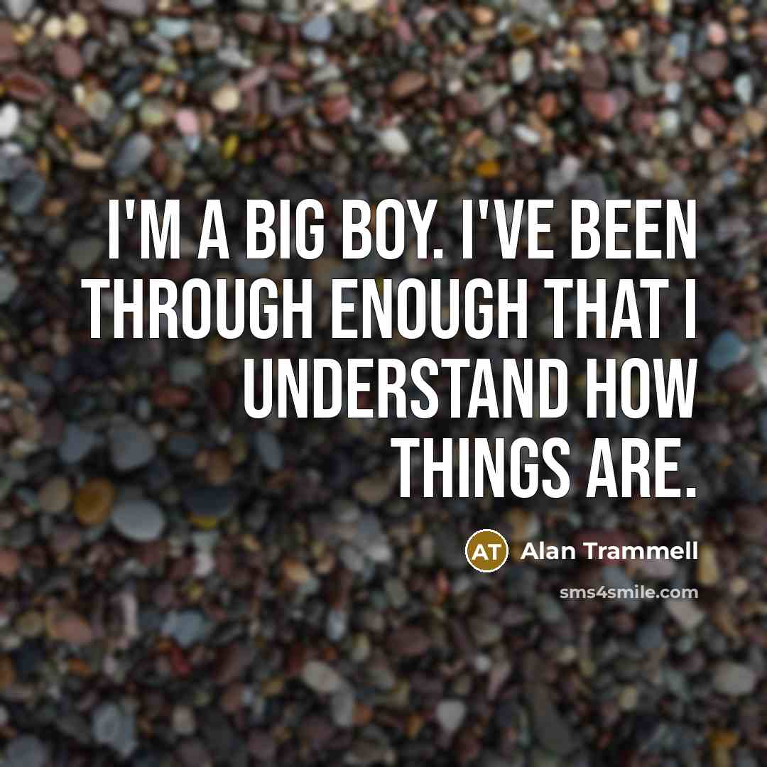 “I'm a big boy. I've been through enough that I understand how things are.” quote by Alan Trammell