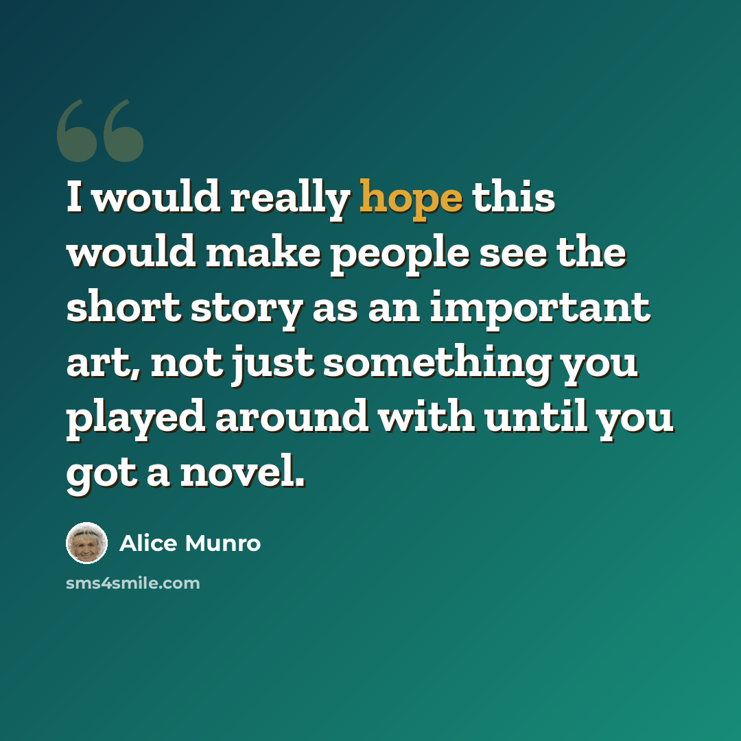 “I would really hope this would make people see the short story as an important art, not just something you played around with until you got a novel.” quote by Alice Munro