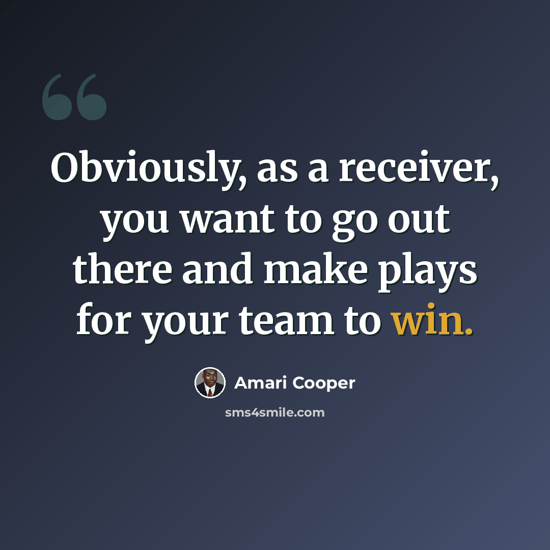 “Obviously, as a receiver, you want to go out there and make plays for your team to win.” quote by Amari Cooper