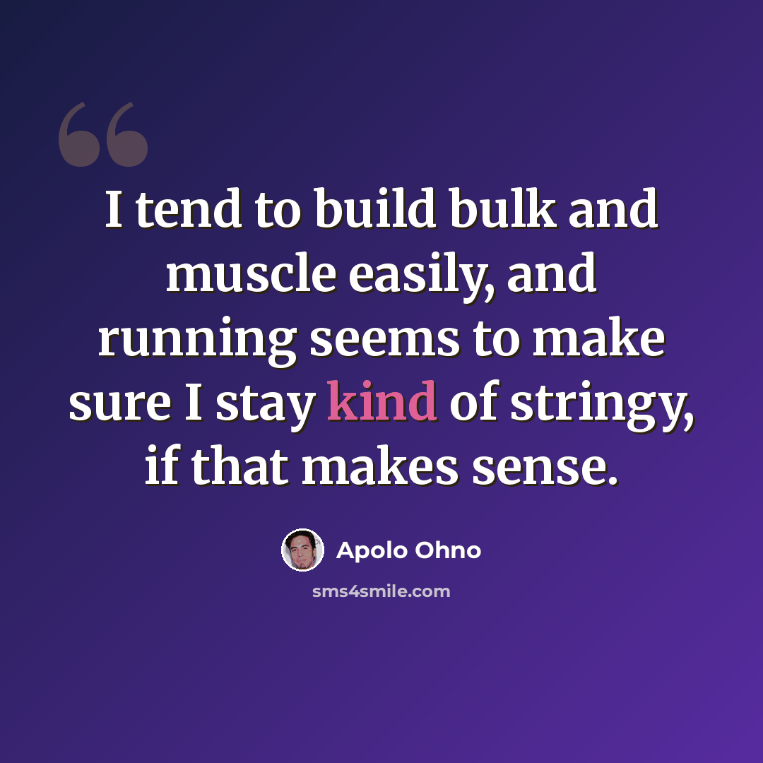“I tend to build bulk and muscle easily, and running seems to make sure I stay kind of stringy, if that makes sense.” quote by Apolo Ohno