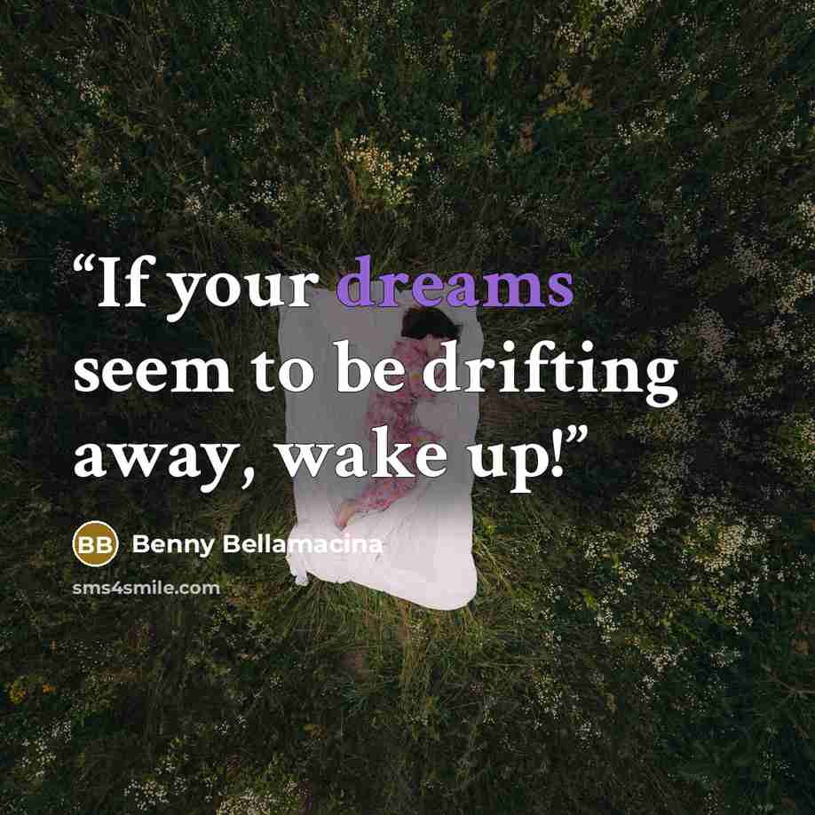 “If your dreams seem to be drifting away, wake up!” quote by Benny Bellamacina