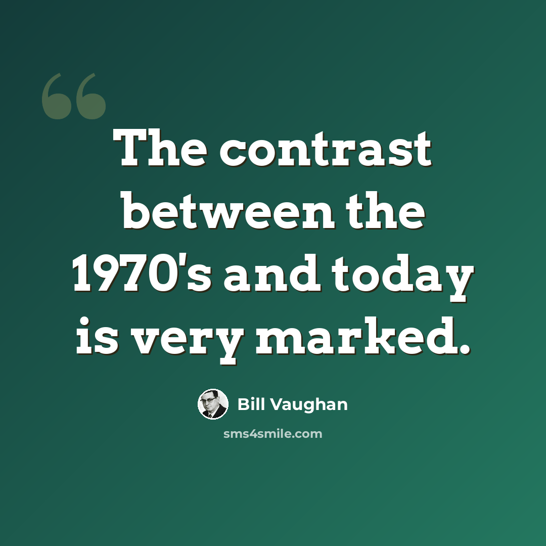 “The contrast between the 1970's and today is very marked.” quote by Bill Vaughan