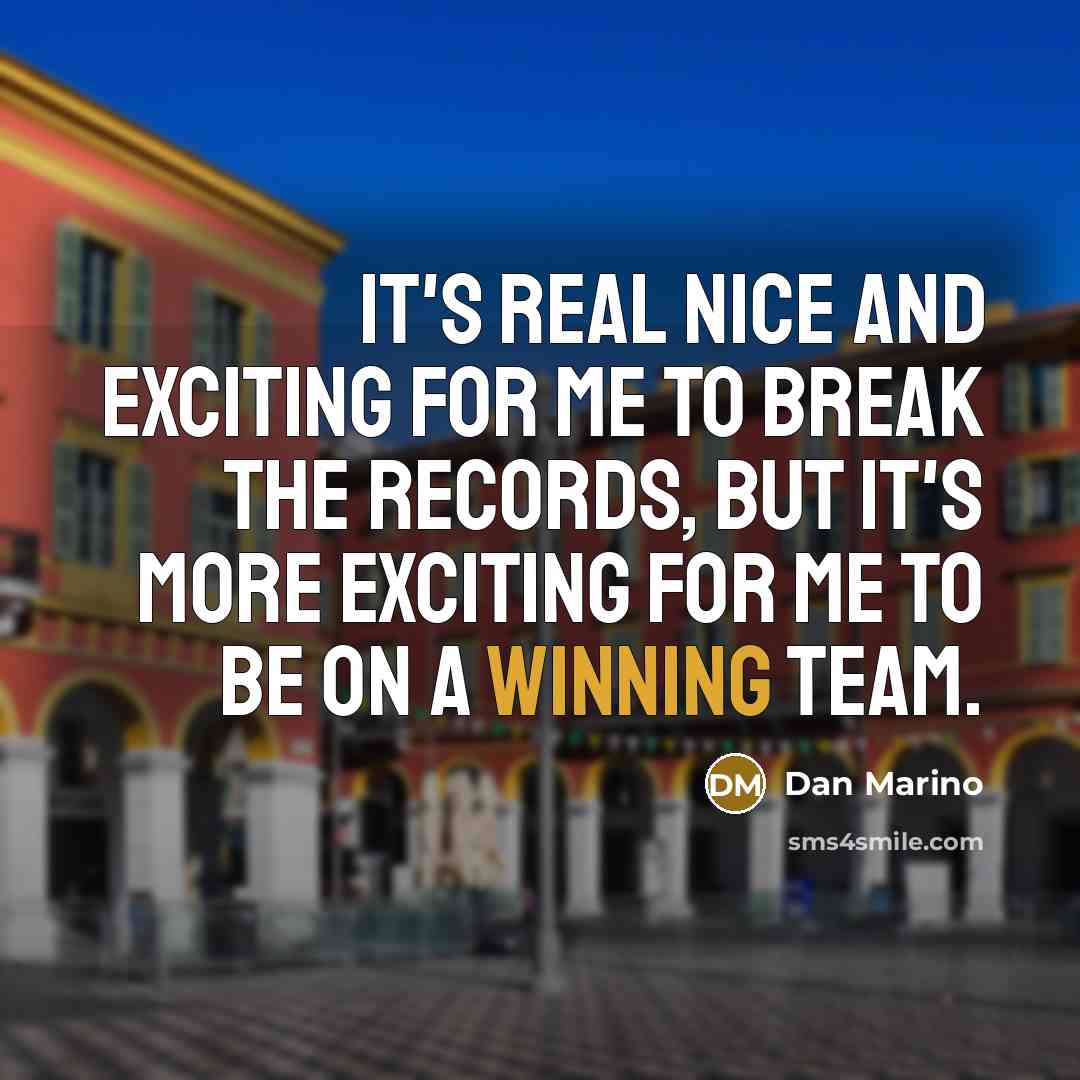 “It's real nice and exciting for me to break the records, but it's more exciting for me to be on a winning team.” quote by Dan Marino