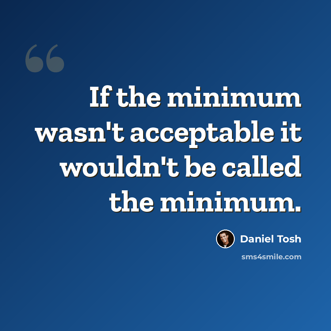 “If the minimum wasn't acceptable it wouldn't be called the minimum.” quote by Daniel Tosh