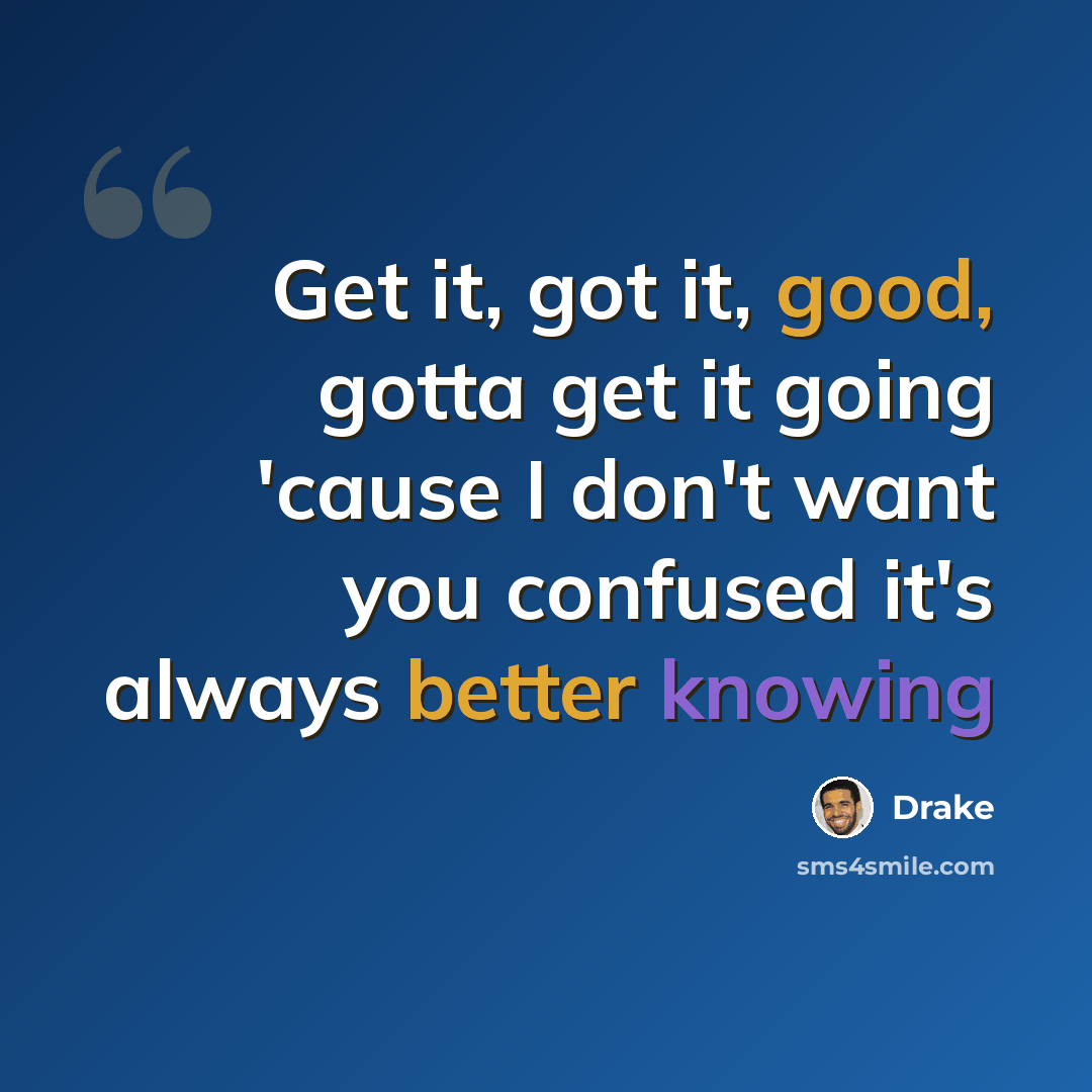 “Get it, got it, good, gotta get it going 'cause I don't want you confused it's always better knowing” quote by Drake