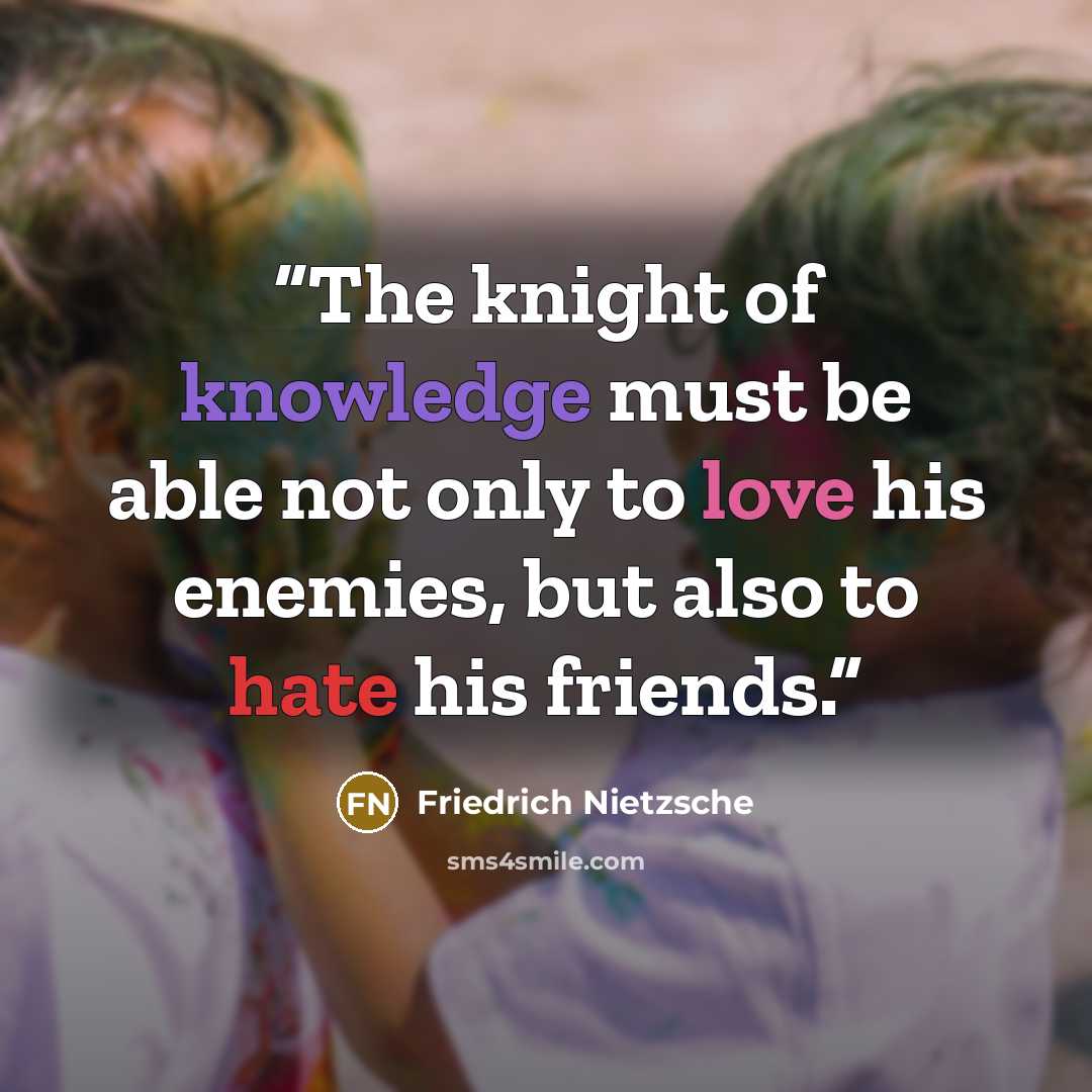 “The knight of knowledge must be able not only to love his enemies, but also to hate his friends.” quote by Friedrich Nietzsche
