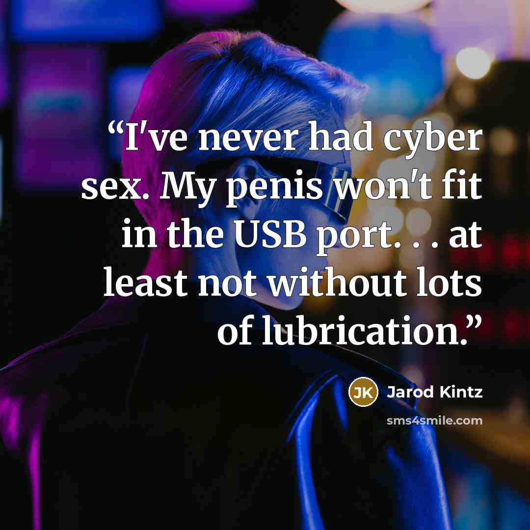 “I've never had cyber sex. My penis won't fit in the USB port. . . at least not without lots of lubrication.” quote by Jarod Kintz