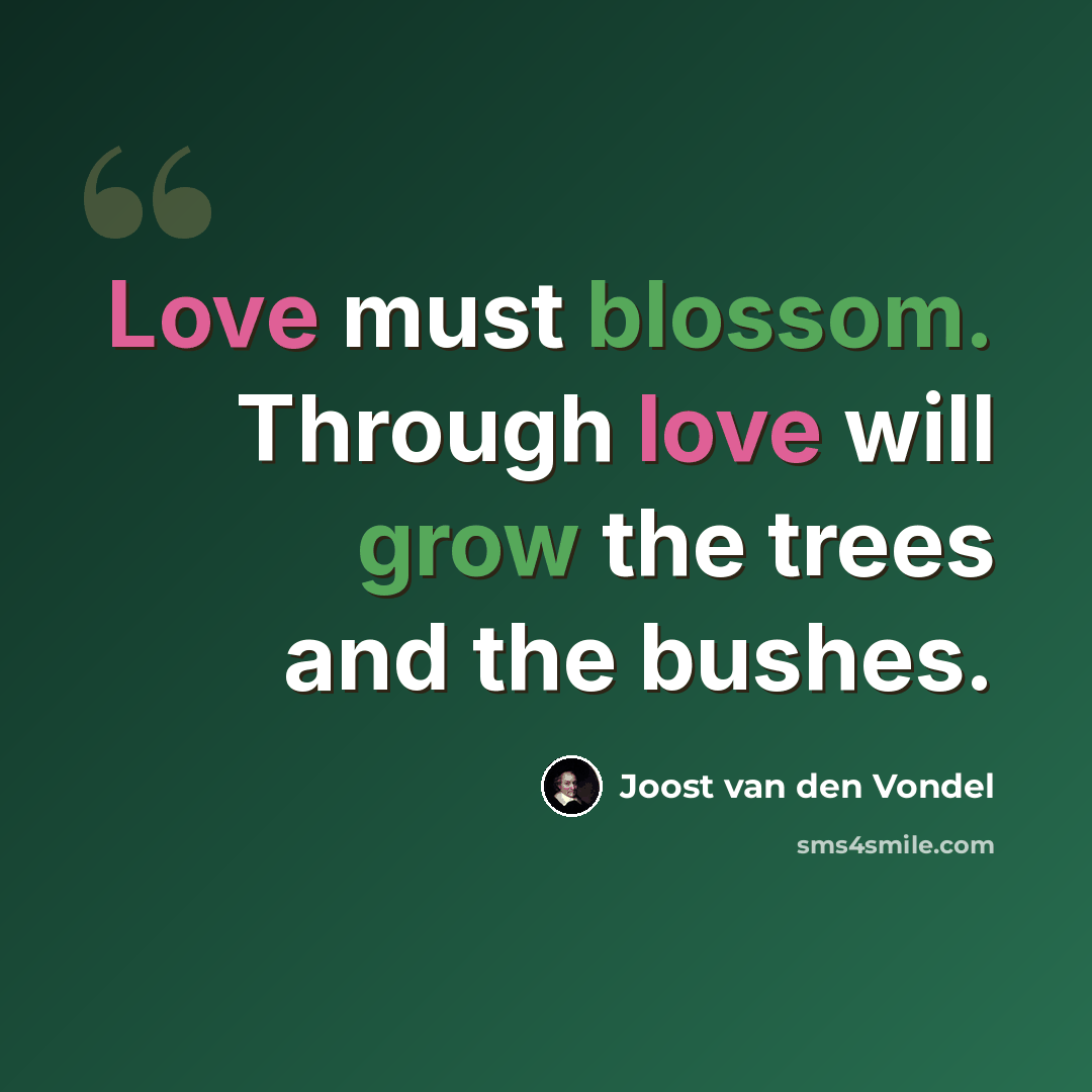 “Love must blossom. Through love will grow the trees and the bushes.” quote by Joost van den Vondel