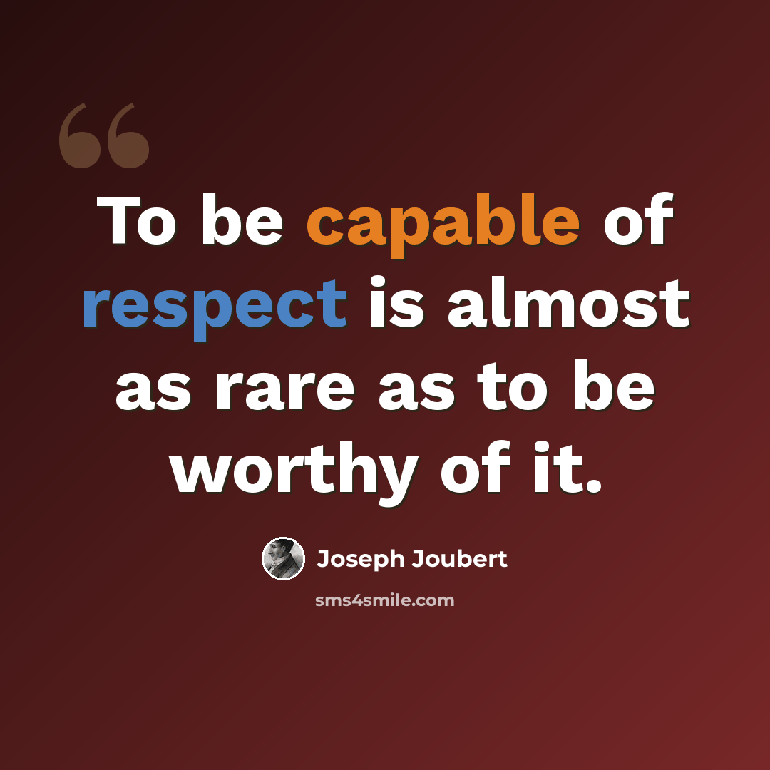 “To be capable of respect is almost as rare as to be worthy of it.” quote by Joseph Joubert