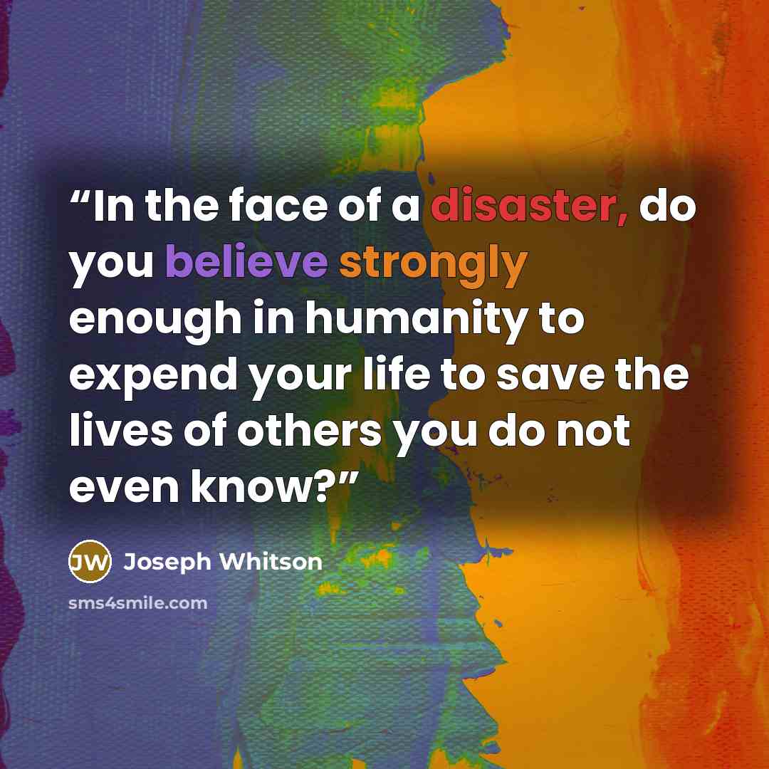 “In the face of a disaster, do you believe strongly enough in humanity to expend your life to save the lives of others you do not even know?” quote by Joseph Whitson