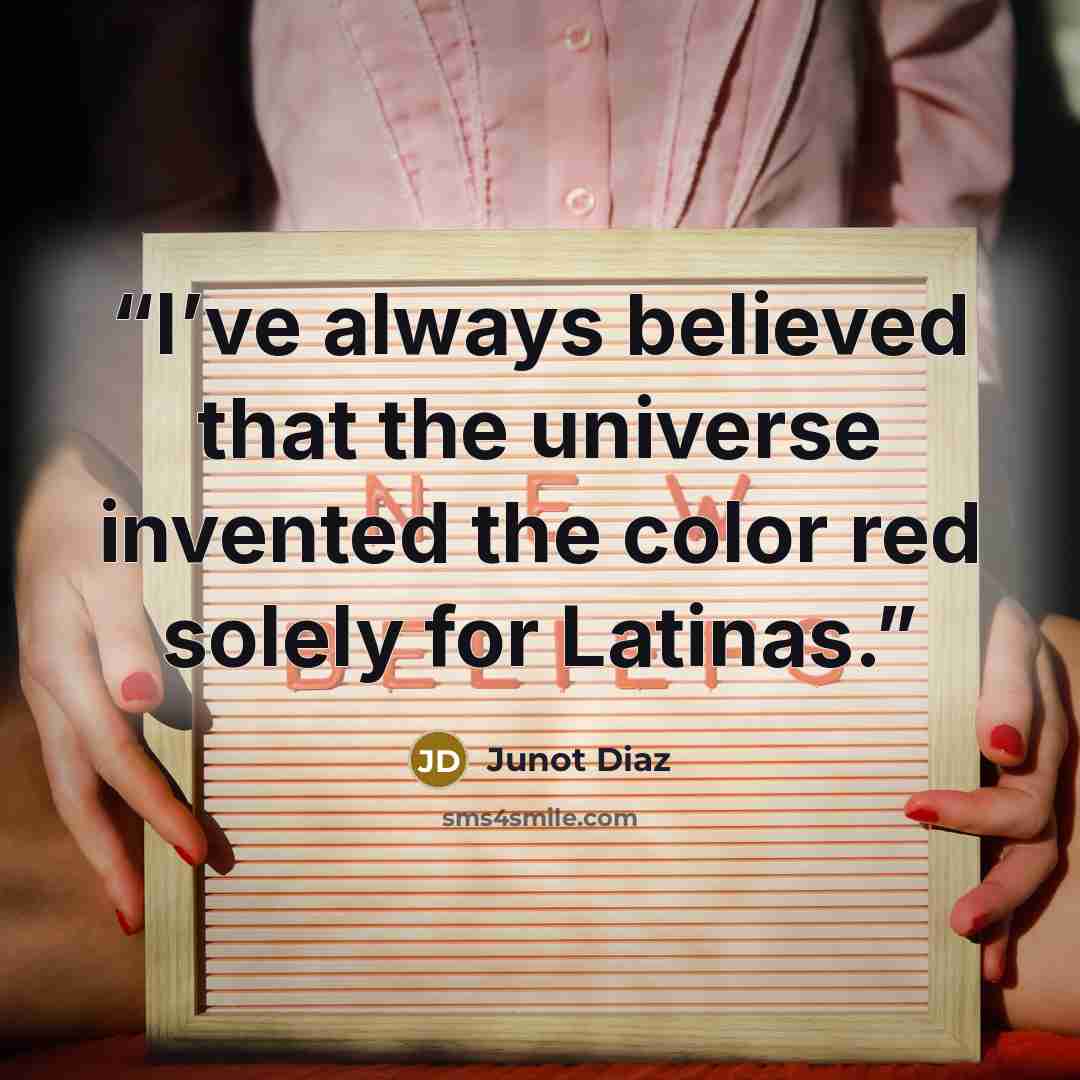 “I’ve always believed that the universe invented the color red solely for Latinas.” quote by Junot Díaz