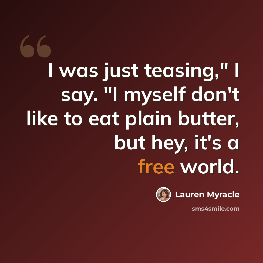 “I was just teasing," I say. "I myself don't like to eat plain butter, but hey, it's a free world.” quote by Lauren Myracle