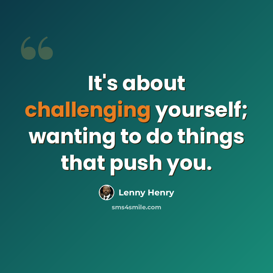 “It's about challenging yourself; wanting to do things that push you.” quote by Lenny Henry