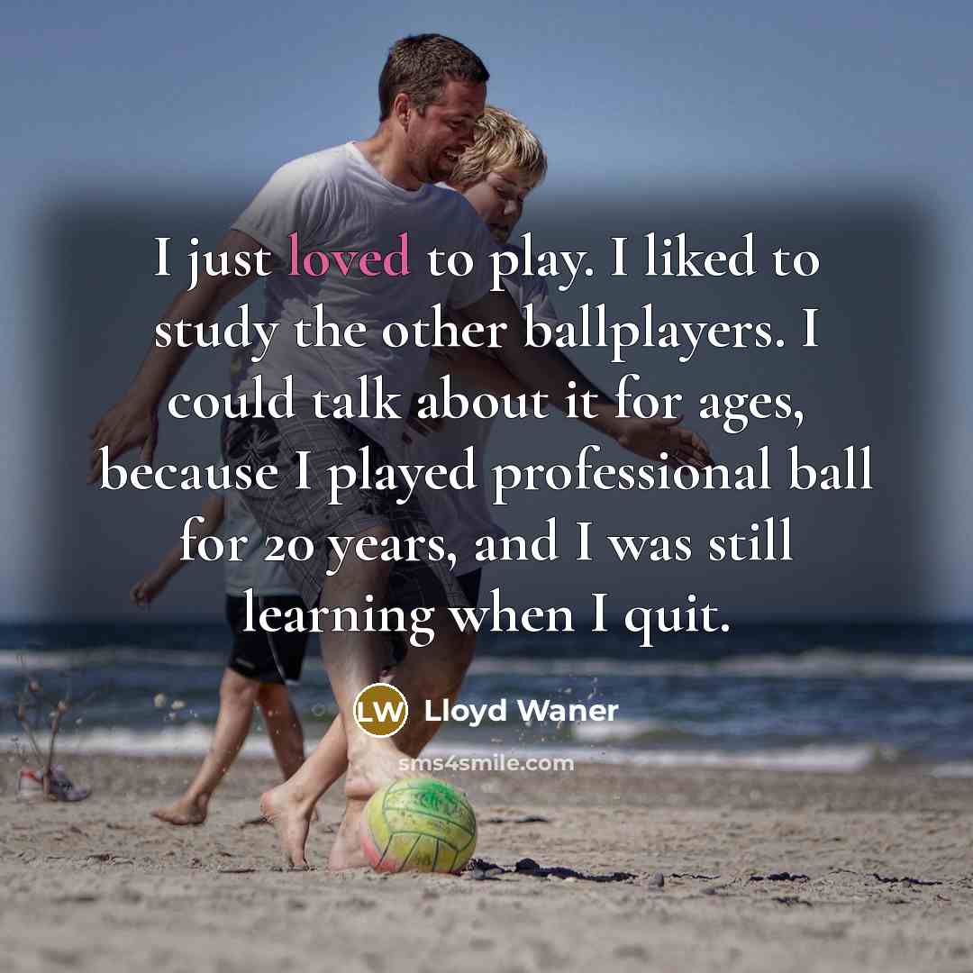 “I just loved to play. I liked to study the other ballplayers. I could talk about it for ages, because I played professional ball for 20 years, and I was still learning when I quit.” quote by Lloyd Waner