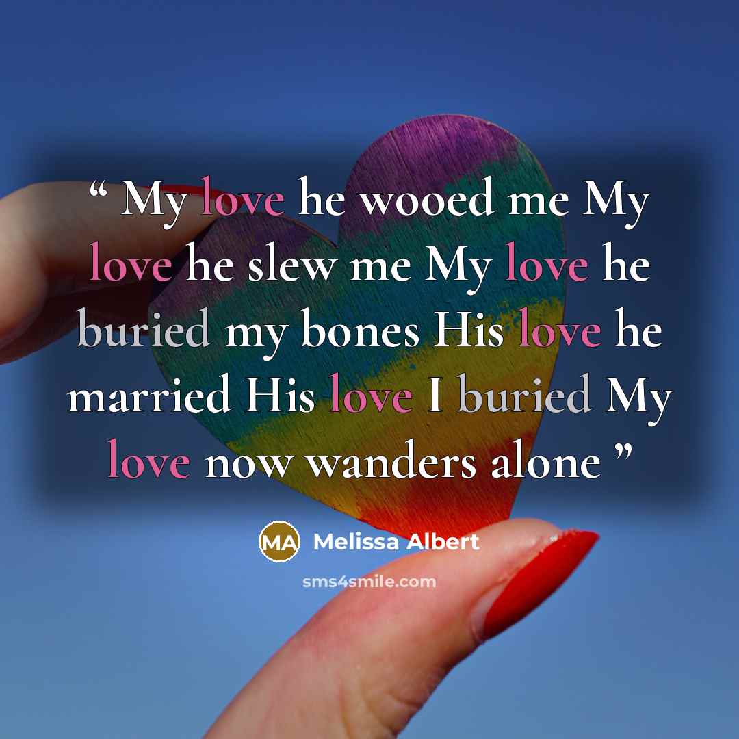 “My love he wooed me My love he slew me My love he buried my bones His love he married His love I buried My love now wanders alone” quote by Melissa Albert