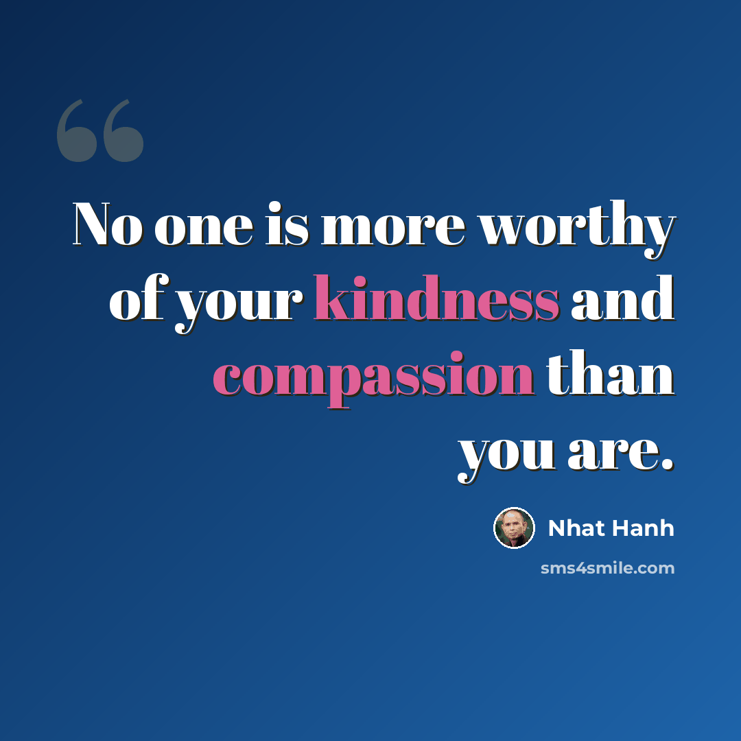 “No one is more worthy of your kindness and compassion than you are.” quote by Nhat Hanh