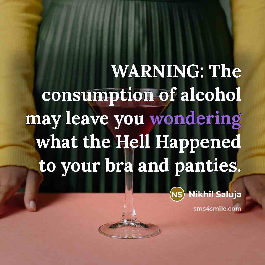 “WARNING: The consumption of alcohol may leave you wondering what the Hell Happened to your bra and panties.” quote by Nikhil Saluja