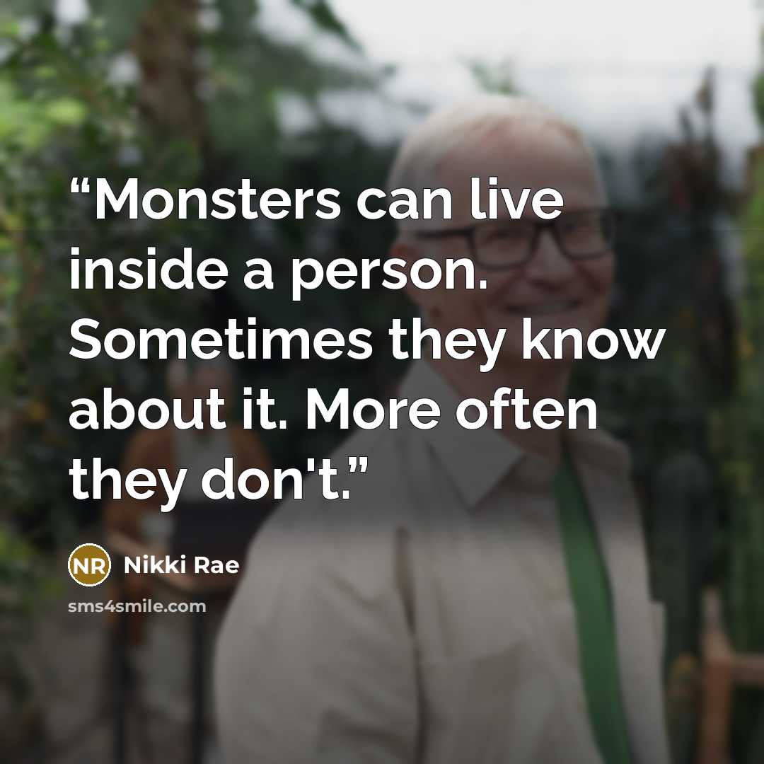 “Monsters can live inside a person. Sometimes they know about it. More often they don't.” quote by Nikki Rae