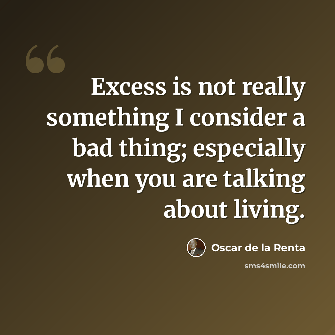 “Excess is not really something I consider a bad thing; especially when you are talking about living.” quote by Oscar de la Renta