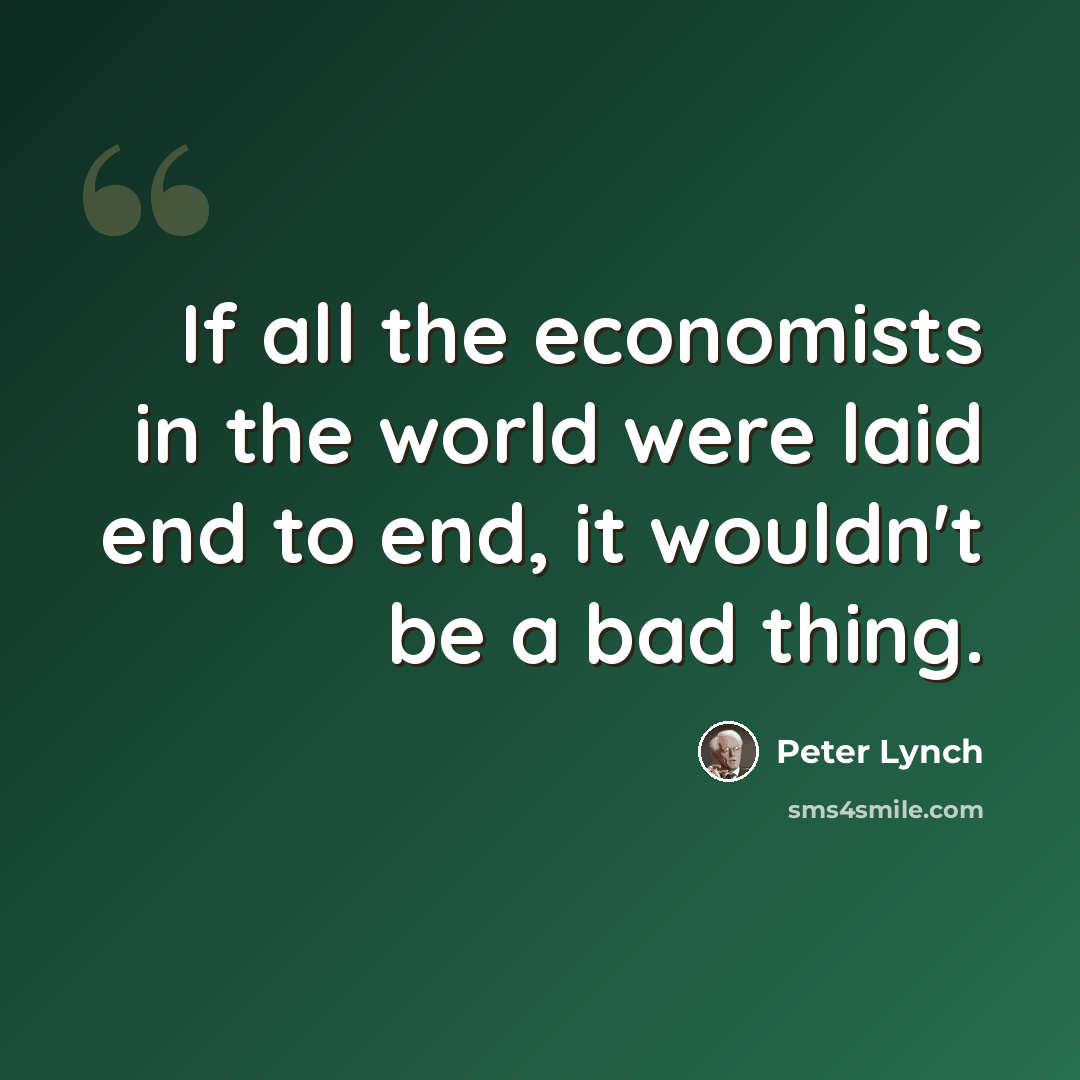 “If all the economists in the world were laid end to end, it wouldn't be a bad thing.” quote by Peter Lynch