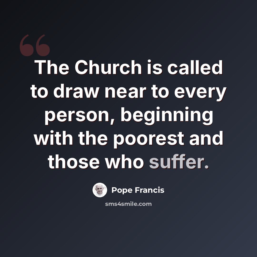 “The Church is called to draw near to every person, beginning with the poorest and those who suffer.” quote by Pope Francis