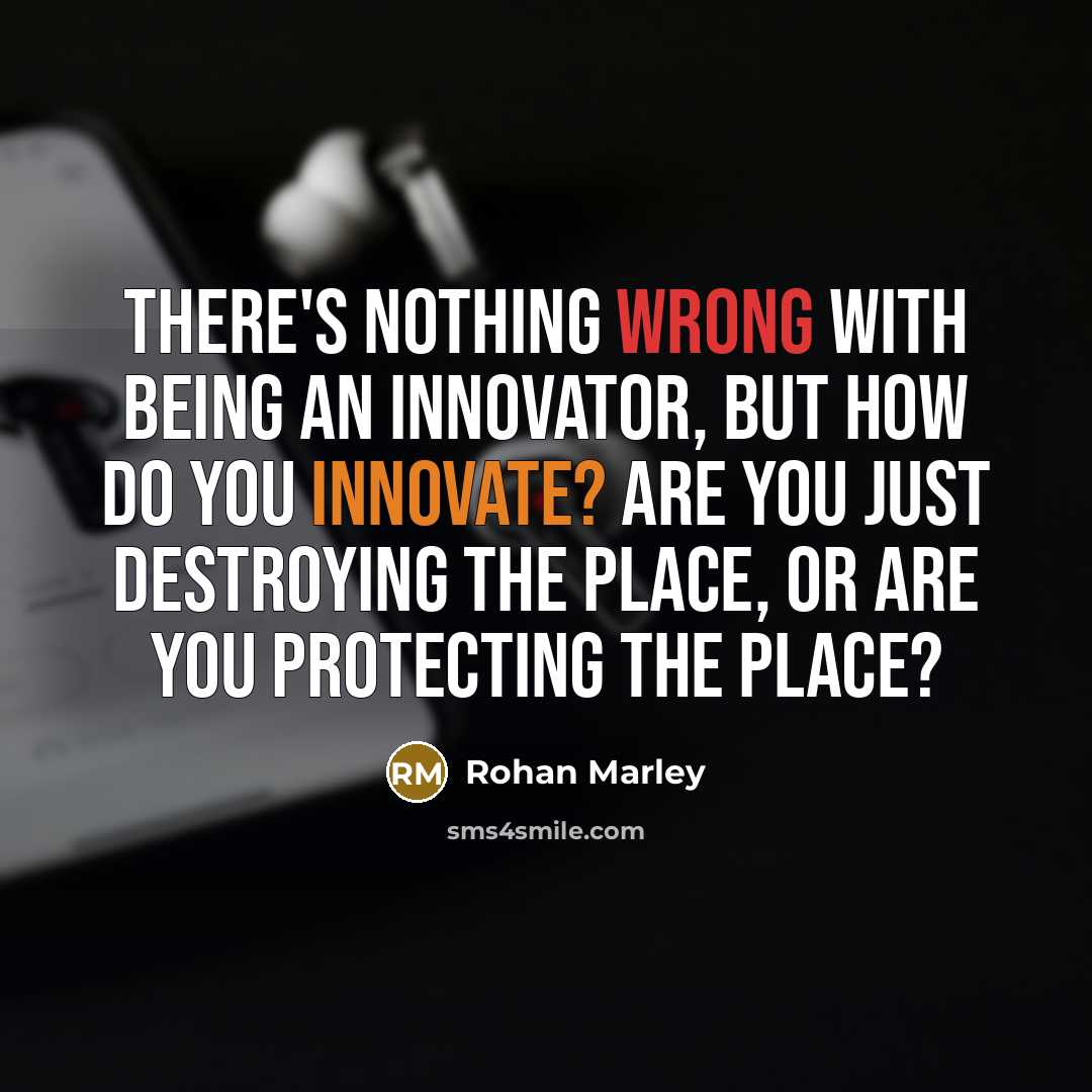 “There's nothing wrong with being an innovator, but how do you innovate? Are you just destroying the place, or are you protecting the place?” quote by Rohan Marley