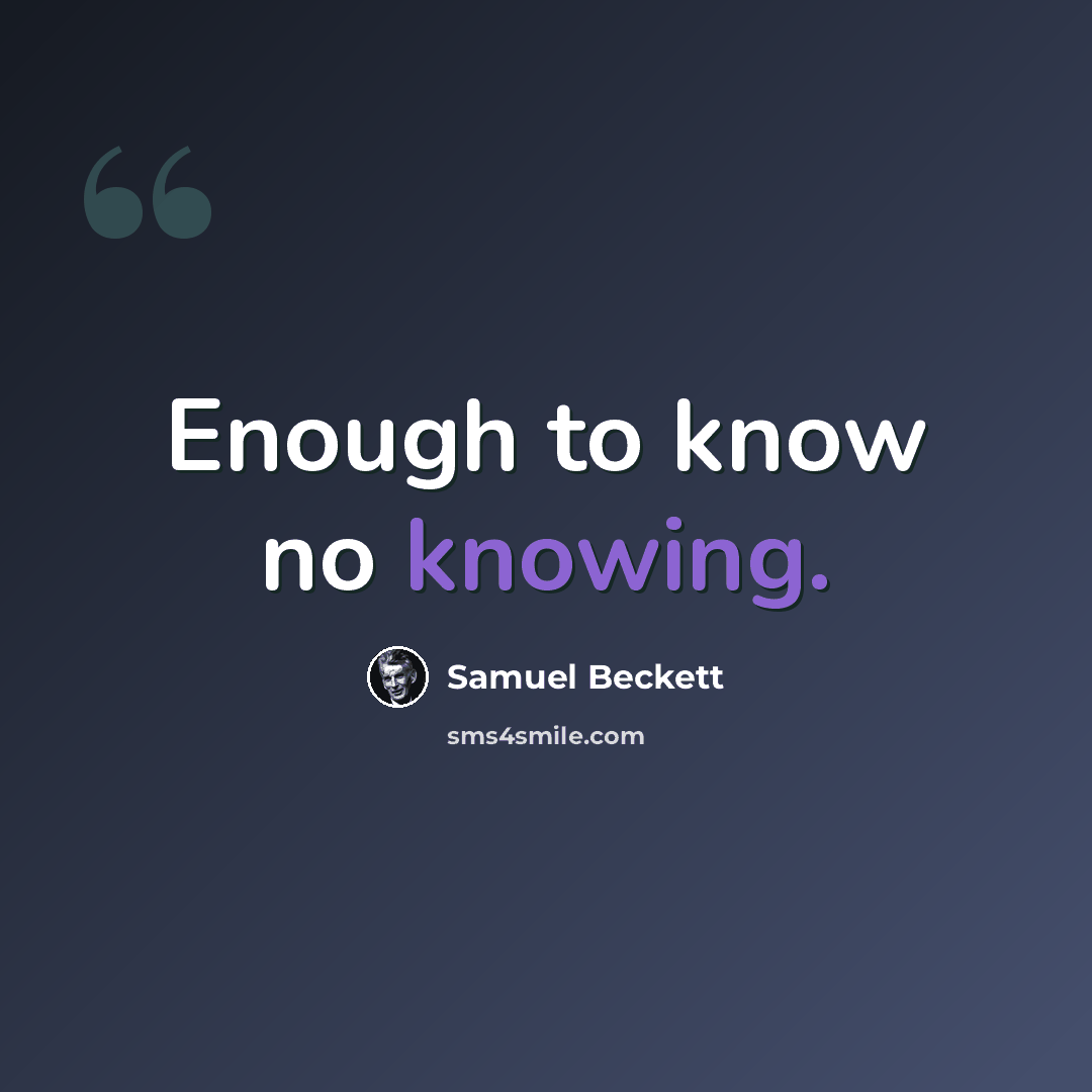 “Enough to know no knowing.” quote by Samuel Beckett