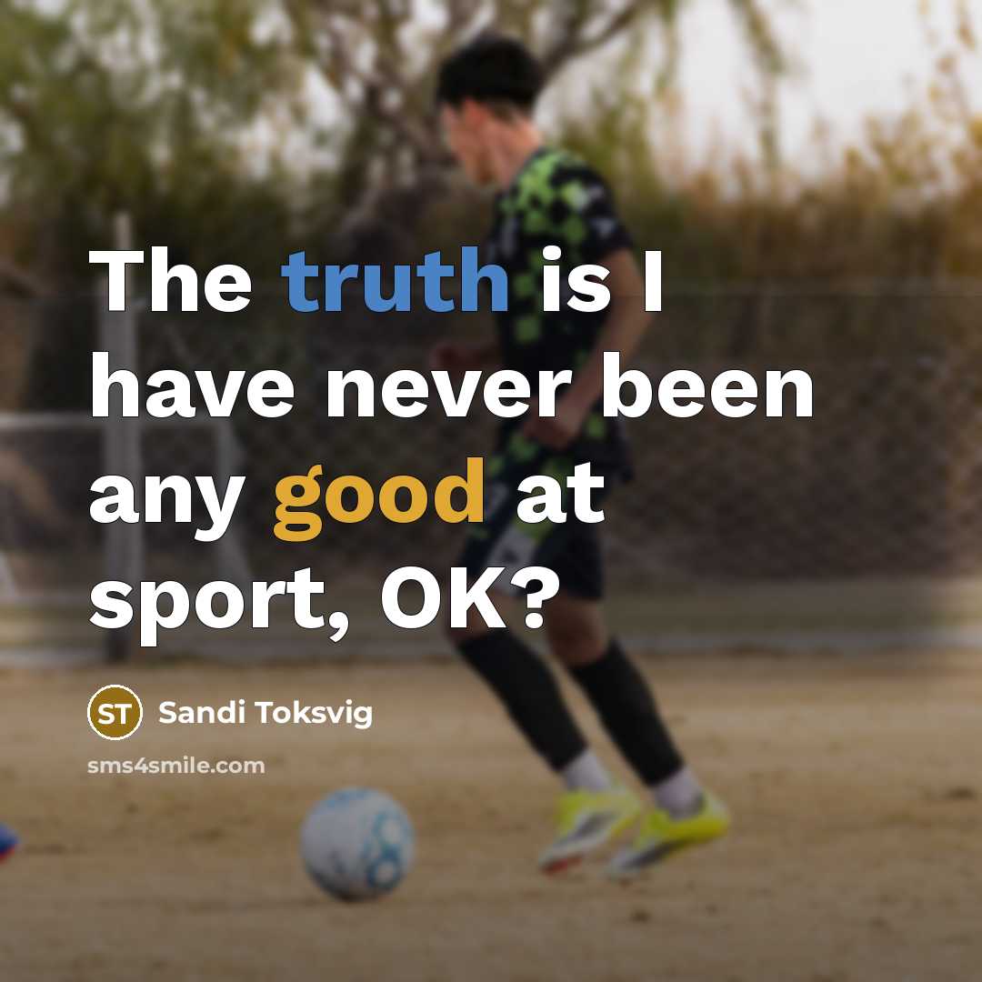 “The truth is I have never been any good at sport, OK?” quote by Sandi Toksvig