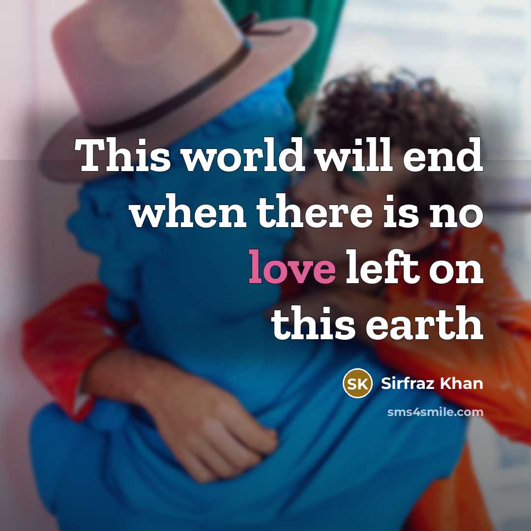 “This world will end when there is no love left on this earth” quote by Sirfraz Khan