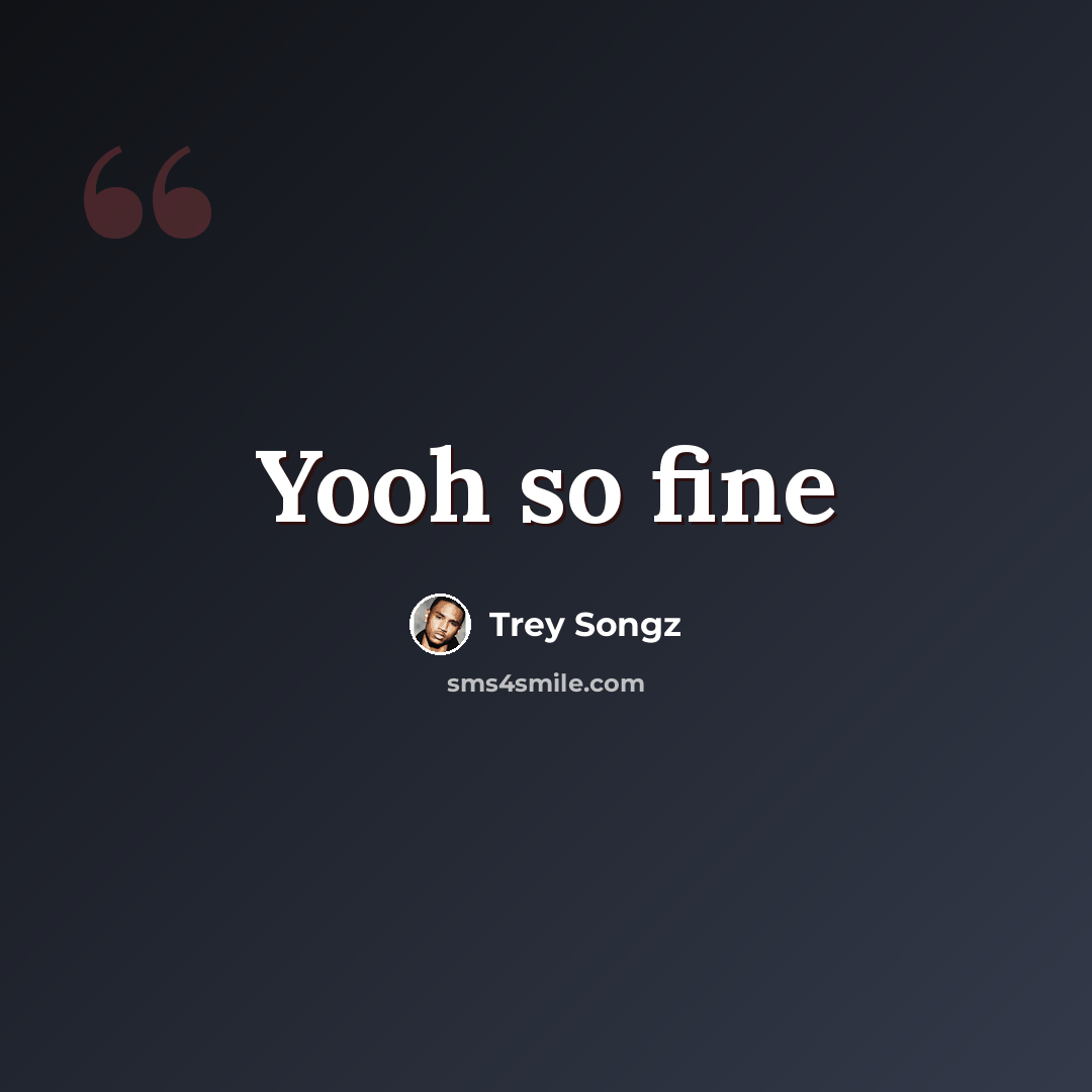 “Yooh so fine” quote by Trey Songz