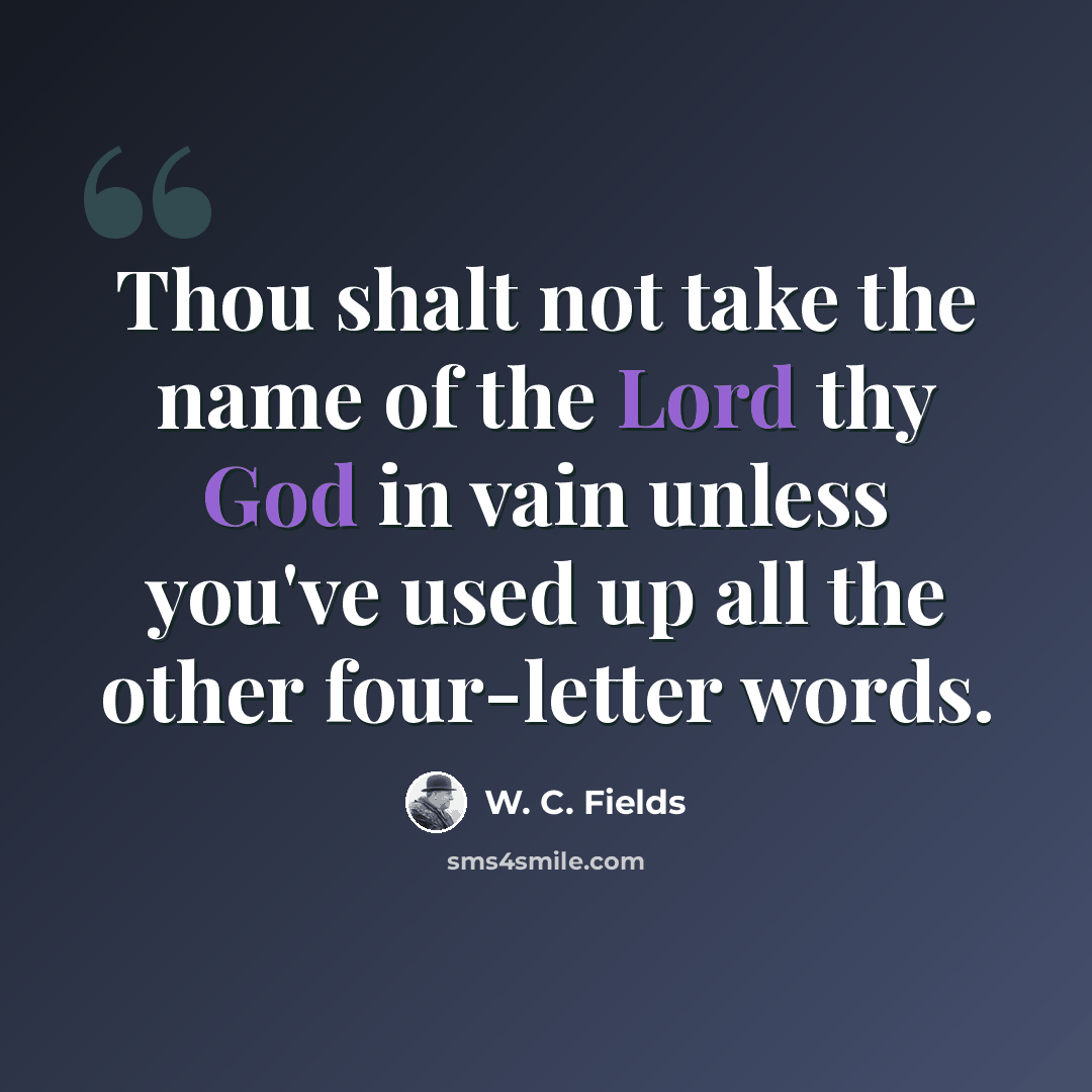 “Thou shalt not take the name of the Lord thy God in vain unless you've used up all the other four-letter words.” quote by W. C. Fields