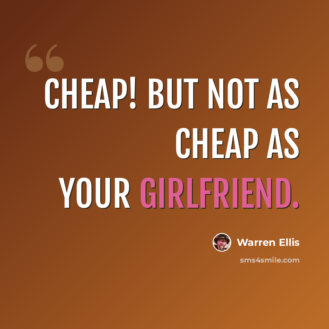 “Cheap! But not as cheap as your girlfriend.” quote by Warren Ellis