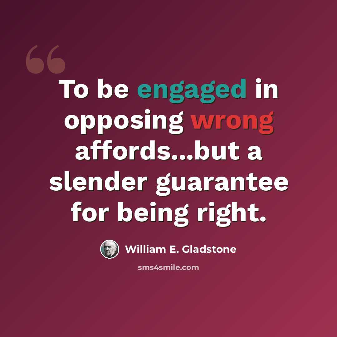 “To be engaged in opposing wrong affords...but a slender guarantee for being right.” quote by William E. Gladstone