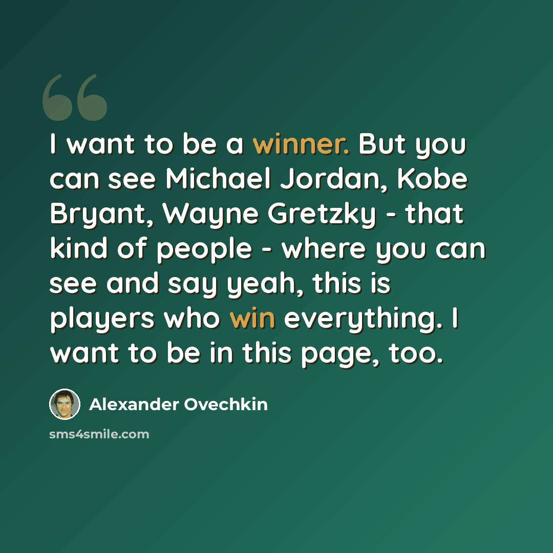 “I want to be a winner. But you can see Michael Jordan, Kobe Bryant, Wayne Gretzky - that kind of people - where you can see and say yeah, this is players who win everything. I want to be in this page, too.” quote by Alexander Ovechkin