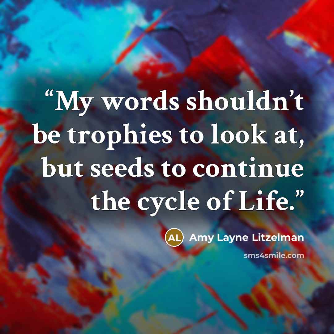 “My words shouldn’t be trophies to look at, but seeds to continue the cycle of Life.” quote by Amy Layne Litzelman