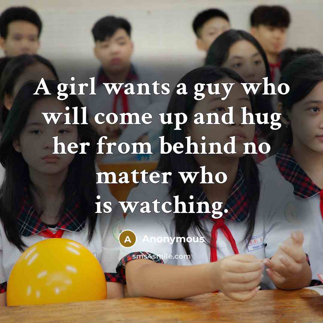 “A girl wants a guy who will come up and hug her from behind no matter who is watching.” quote by Anonymous