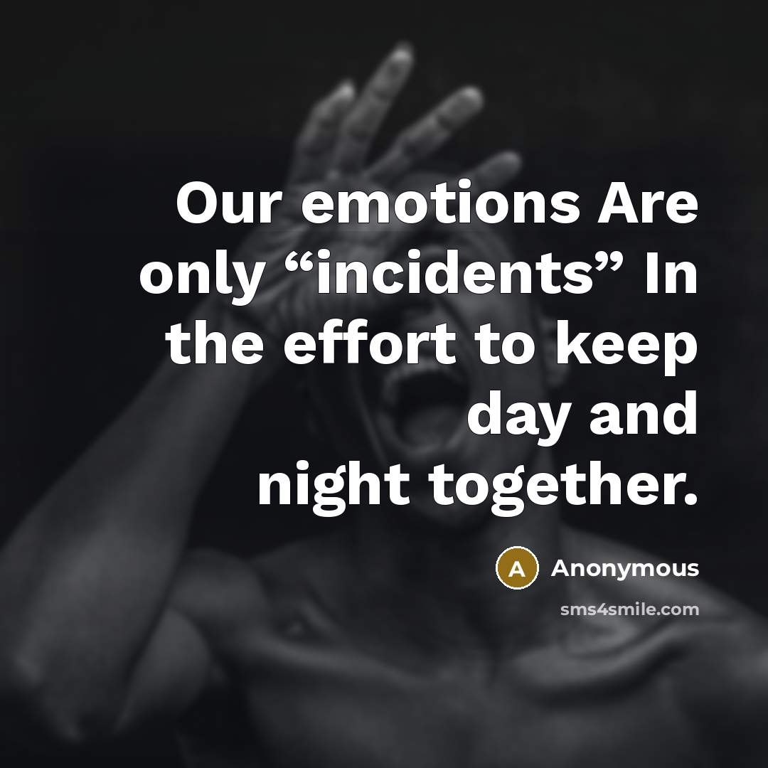 “Our emotions Are only “incidents” In the effort to keep day and night together.” quote by Anonymous