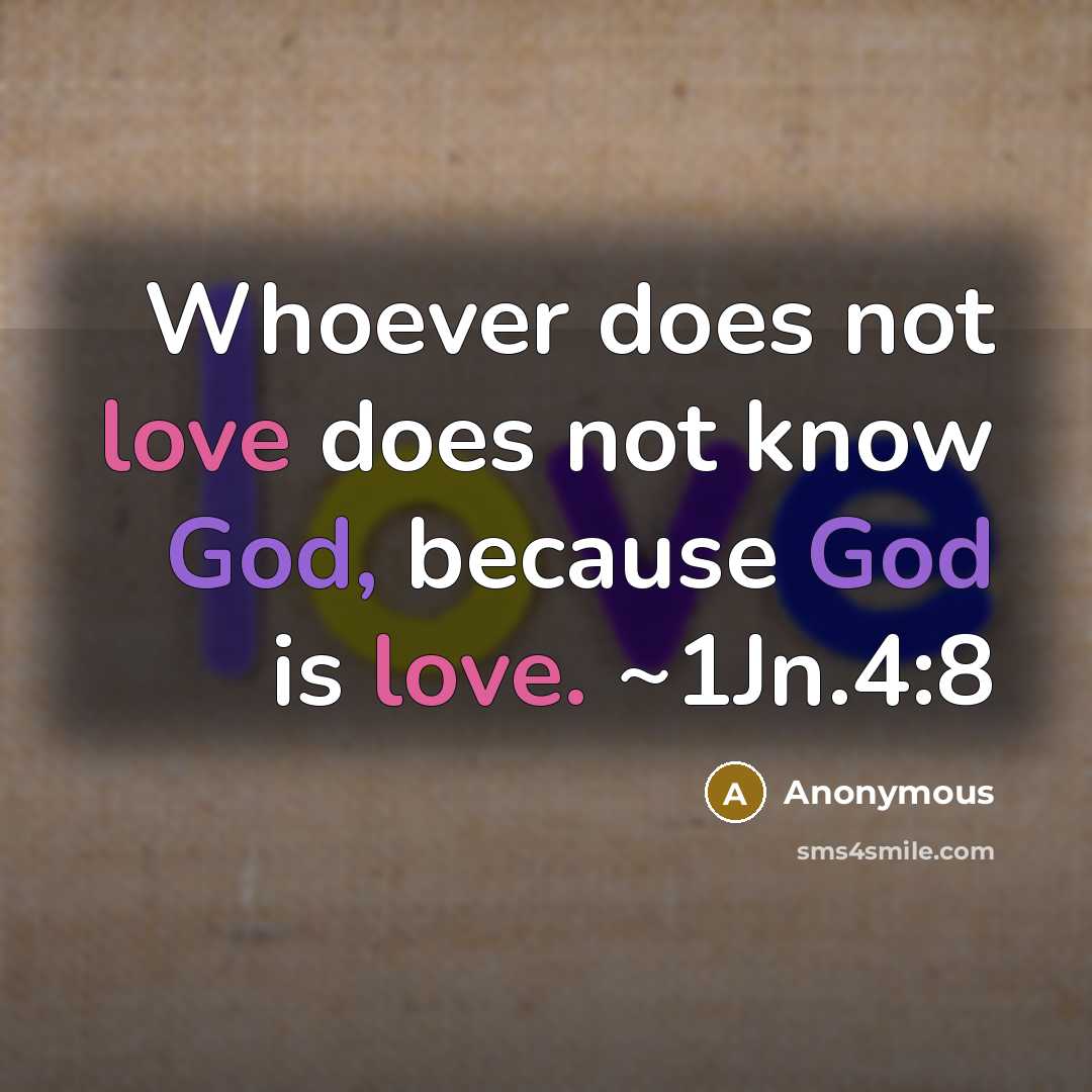 “Whoever does not love does not know God, because God is love. ~1Jn.4:8” quote by Anonymous